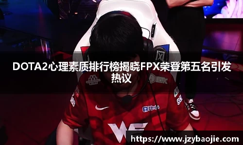DOTA2心理素质排行榜揭晓FPX荣登第五名引发热议