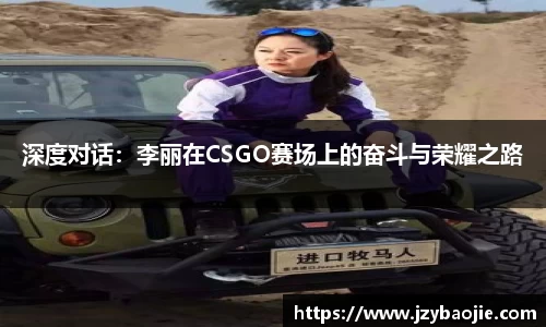 深度对话：李丽在CSGO赛场上的奋斗与荣耀之路