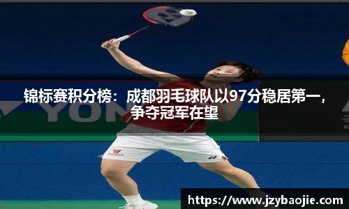 锦标赛积分榜：成都羽毛球队以97分稳居第一，争夺冠军在望