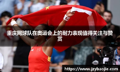 重庆网球队在奥运会上的耐力表现值得关注与赞赏