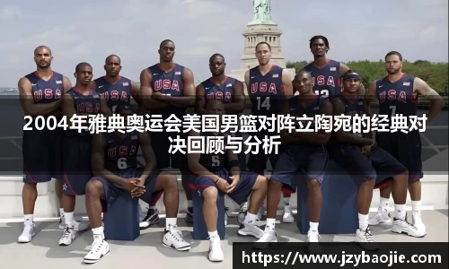 2004年雅典奥运会美国男篮对阵立陶宛的经典对决回顾与分析