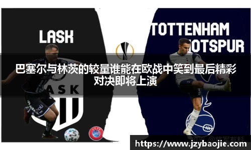 巴塞尔与林茨的较量谁能在欧战中笑到最后精彩对决即将上演