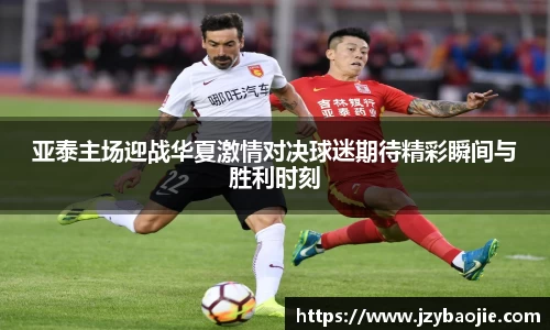 亚泰主场迎战华夏激情对决球迷期待精彩瞬间与胜利时刻